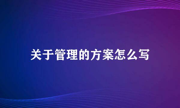 关于管理的方案怎么写