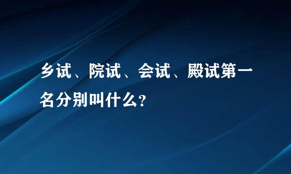 乡试、院试、会试、殿试第一名分别叫什么？