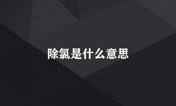 除氯是什么意思