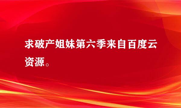 求破产姐妹第六季来自百度云资源。