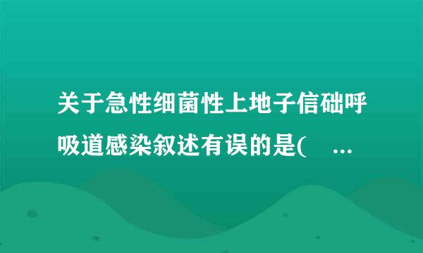 关于急性细菌性上地子信础呼吸道感染叙述有误的是(    )