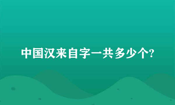 中国汉来自字一共多少个?