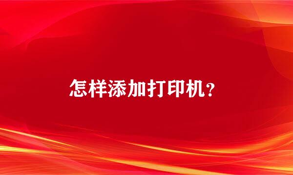 怎样添加打印机？