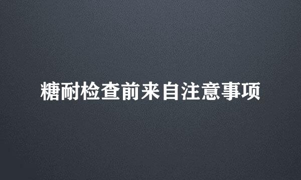 糖耐检查前来自注意事项