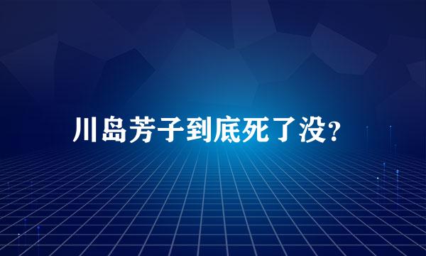 川岛芳子到底死了没？