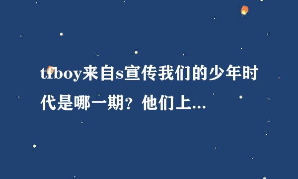 tfboy来自s宣传我们的少年时代是哪一期？他们上过几次快乐大本营，分别哪几期？麻烦大大们科普一下，感