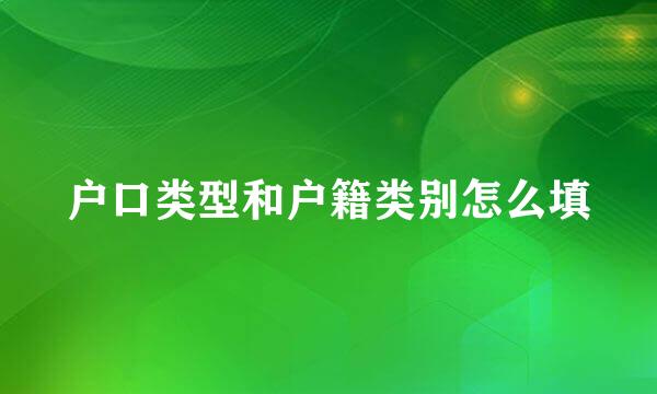 户口类型和户籍类别怎么填