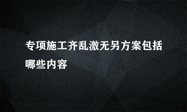 专项施工齐乱激无另方案包括哪些内容