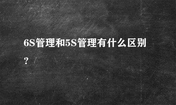 6S管理和5S管理有什么区别？