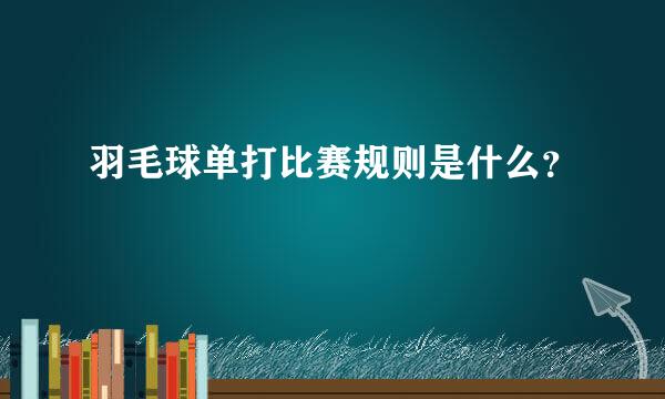 羽毛球单打比赛规则是什么？