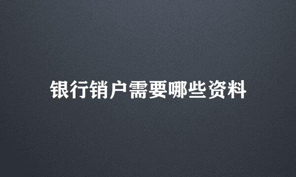 银行销户需要哪些资料