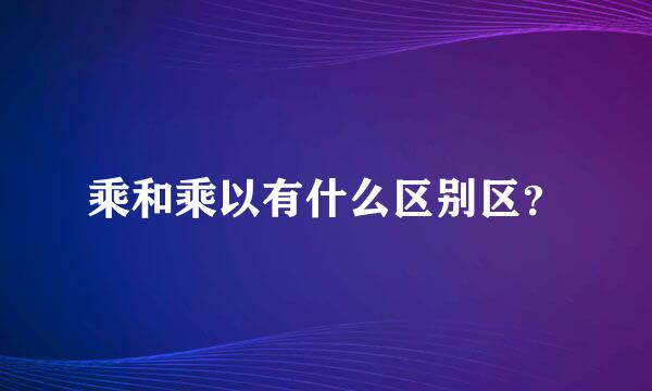 乘和乘以有什么区别区？