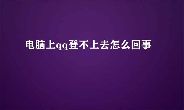 电脑上qq登不上去怎么回事