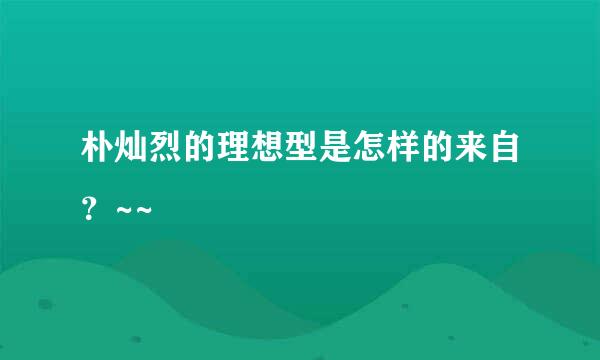 朴灿烈的理想型是怎样的来自？~~