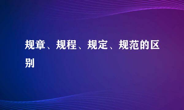 规章、规程、规定、规范的区别