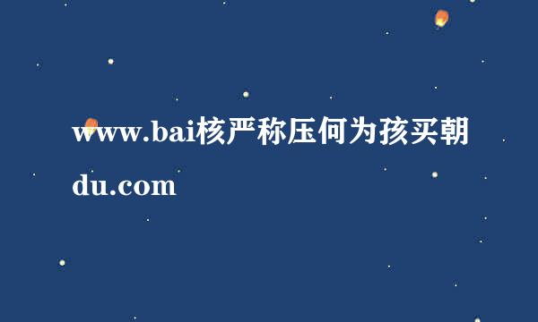 www.bai核严称压何为孩买朝du.com