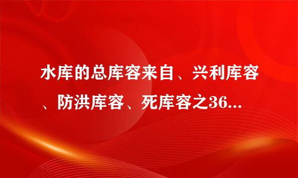 水库的总库容来自、兴利库容、防洪库容、死库容之360问答间的关系