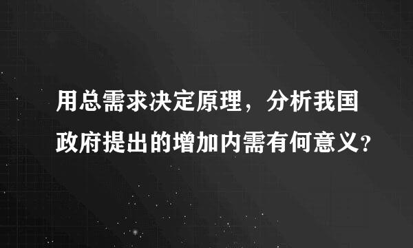 用总需求决定原理，分析我国政府提出的增加内需有何意义？