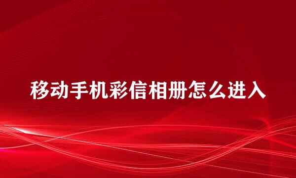 移动手机彩信相册怎么进入