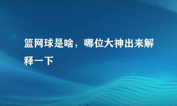 篮网球是啥，哪位大神出来解释一下