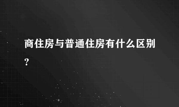 商住房与普通住房有什么区别？