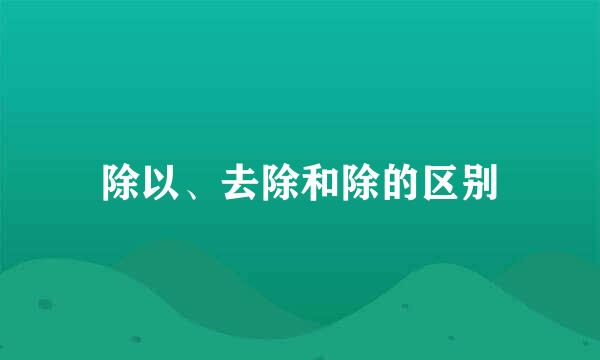 除以、去除和除的区别