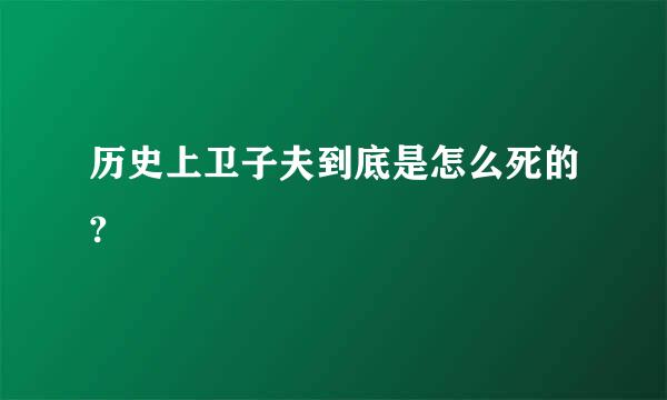 历史上卫子夫到底是怎么死的?