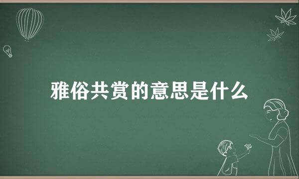 雅俗共赏的意思是什么