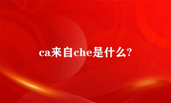 ca来自che是什么?