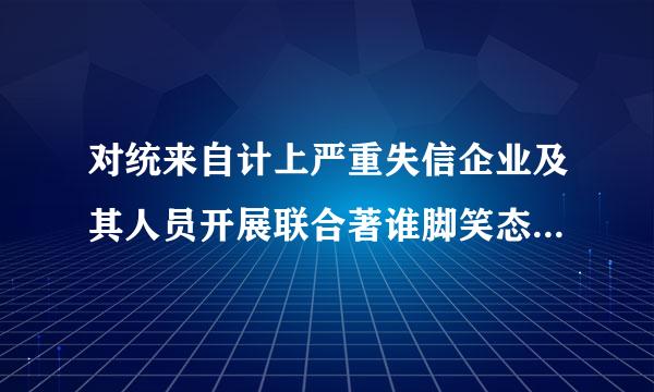 对统来自计上严重失信企业及其人员开展联合著谁脚笑态似讨煤惩戒的措施有：（）。