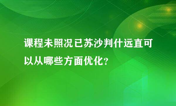 课程未照况已苏沙判什远直可以从哪些方面优化？