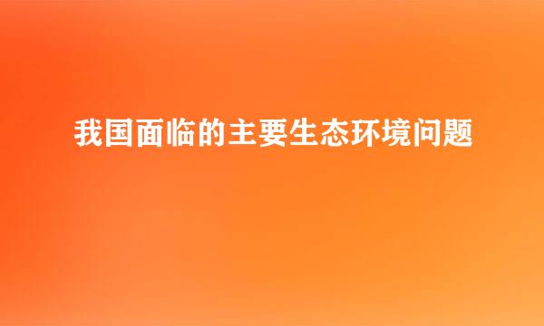 我国面临的主要生态环境问题