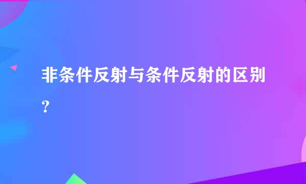 非条件反射与条件反射的区别？