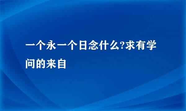 一个永一个日念什么?求有学问的来自