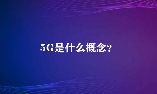 5G是什么概念？