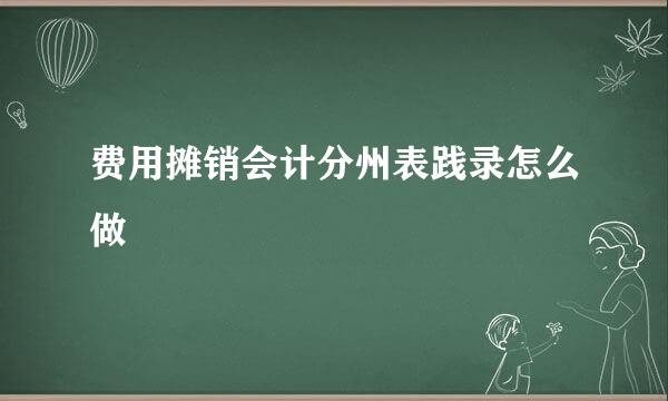 费用摊销会计分州表践录怎么做