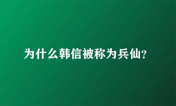 为什么韩信被称为兵仙？