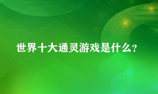 世界十大通灵游戏是什么？