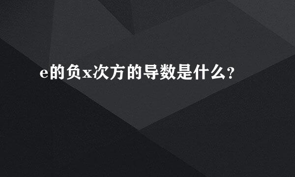 e的负x次方的导数是什么？