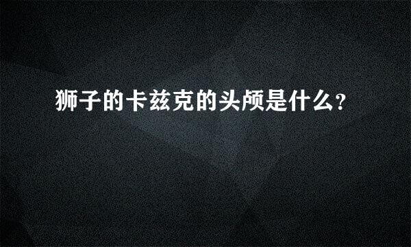 狮子的卡兹克的头颅是什么？