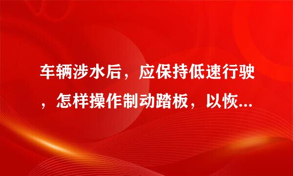 车辆涉水后，应保持低速行驶，怎样操作制动踏板，以恢复制动来自效果？