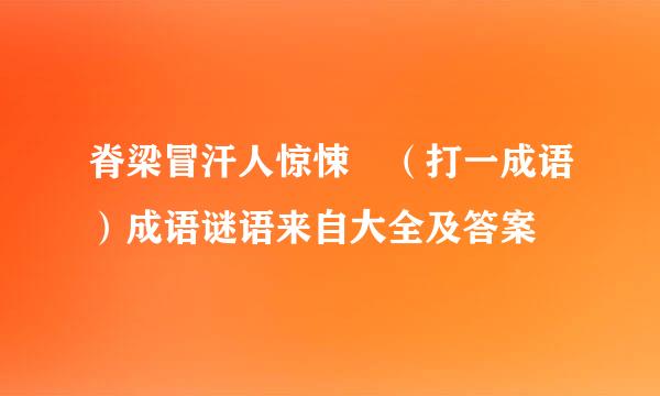 脊梁冒汗人惊悚 （打一成语）成语谜语来自大全及答案