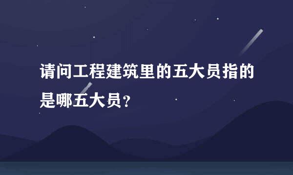 请问工程建筑里的五大员指的是哪五大员？