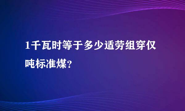 1千瓦时等于多少适劳组穿仅吨标准煤？