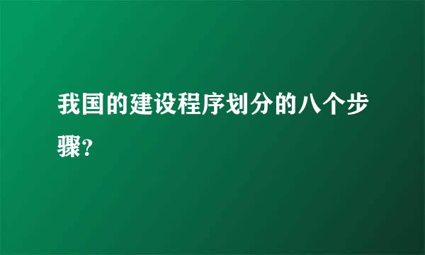 我国的建设程序划分的八个步骤？