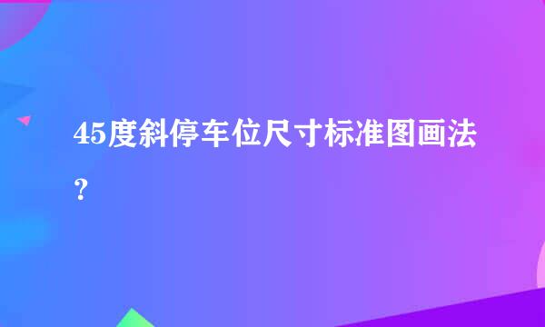 45度斜停车位尺寸标准图画法？