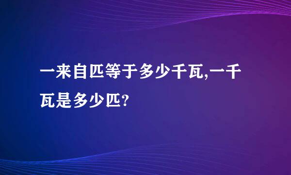 一来自匹等于多少千瓦,一千瓦是多少匹?