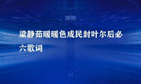 梁静茹暖暖色成民封叶尔后必六歌词