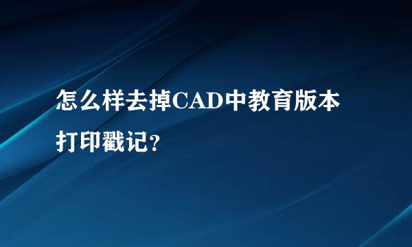 怎么样去掉CAD中教育版本打印戳记？