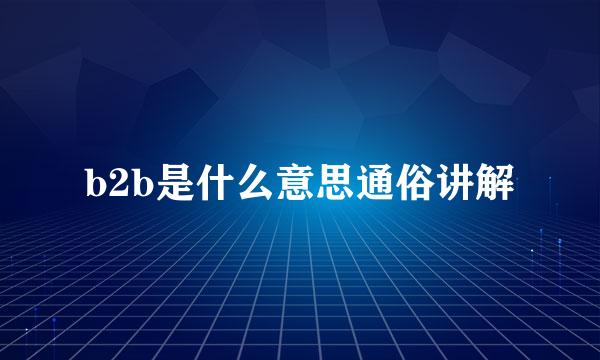 b2b是什么意思通俗讲解